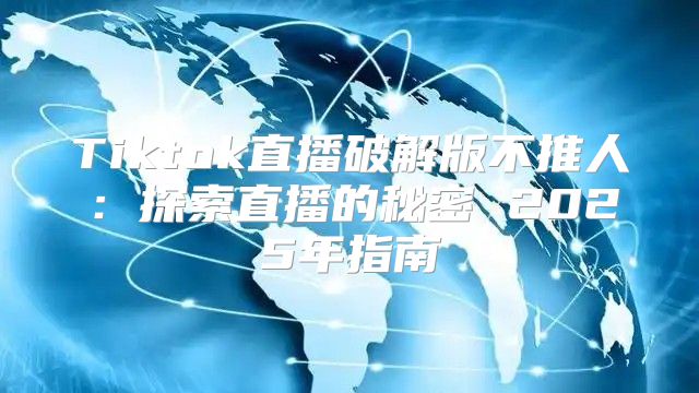 Tiktok直播破解版不推人：探索直播的秘密 2025年指南