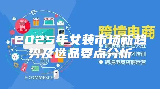 2025年女装市场新趋势及选品要点分析