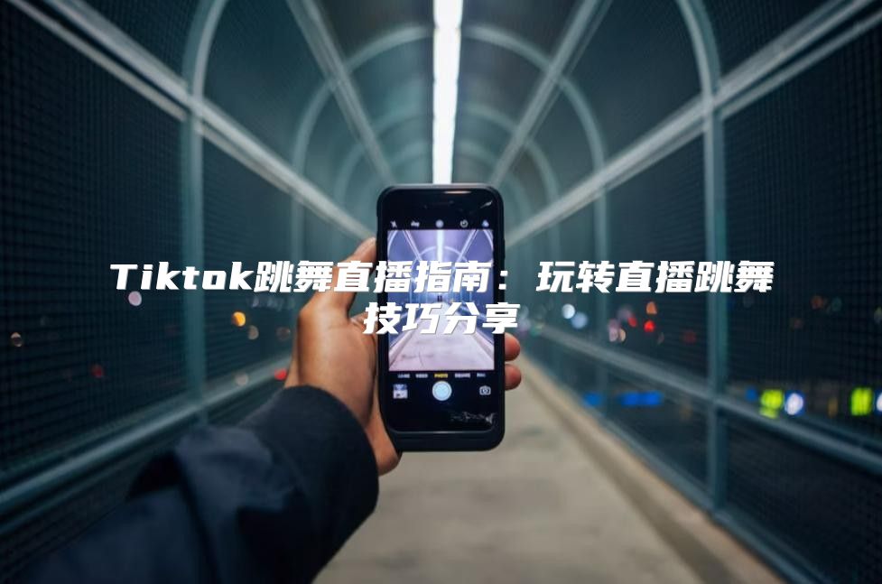 Tiktok跳舞直播指南：玩转直播跳舞技巧分享