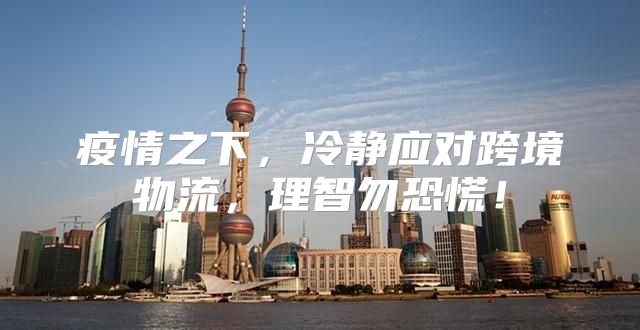 疫情之下，冷静应对跨境物流，理智勿恐慌！