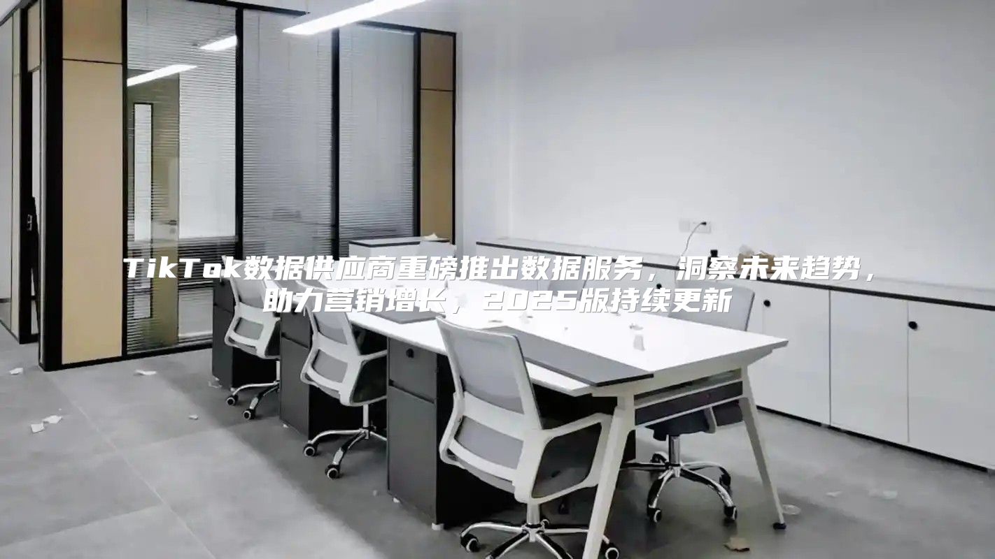 TikTok数据供应商重磅推出数据服务，洞察未来趋势，助力营销增长，2025版持续更新