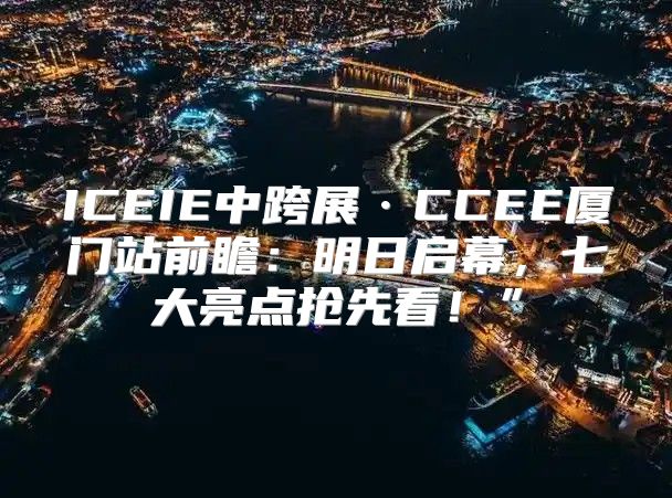 ICEIE中跨展·CCEE厦门站前瞻：明日启幕，七大亮点抢先看！”