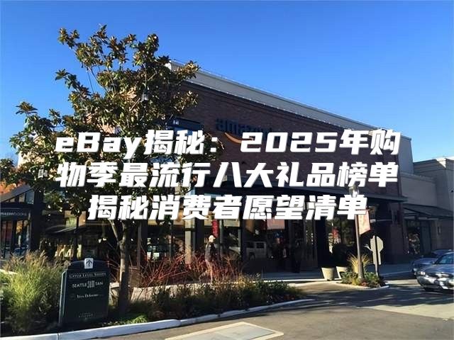 eBay揭秘：2025年购物季最流行八大礼品榜单揭秘消费者愿望清单