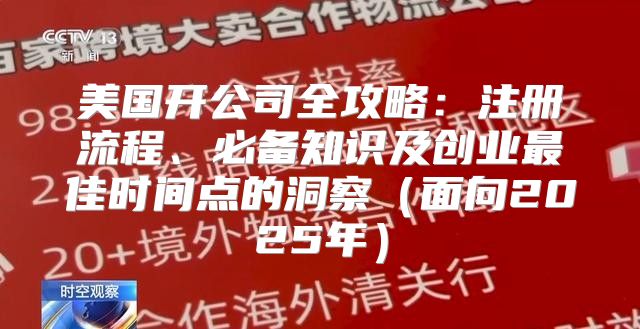 美国开公司全攻略：注册流程、必备知识及创业最佳时间点的洞察面向2025年
