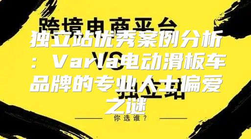 独立站优秀案例分析：Varla电动滑板车品牌的专业人士偏爱之谜