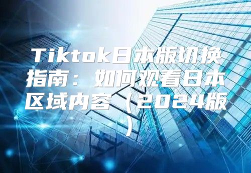 Tiktok日本版切换指南：如何观看日本区域内容2025版