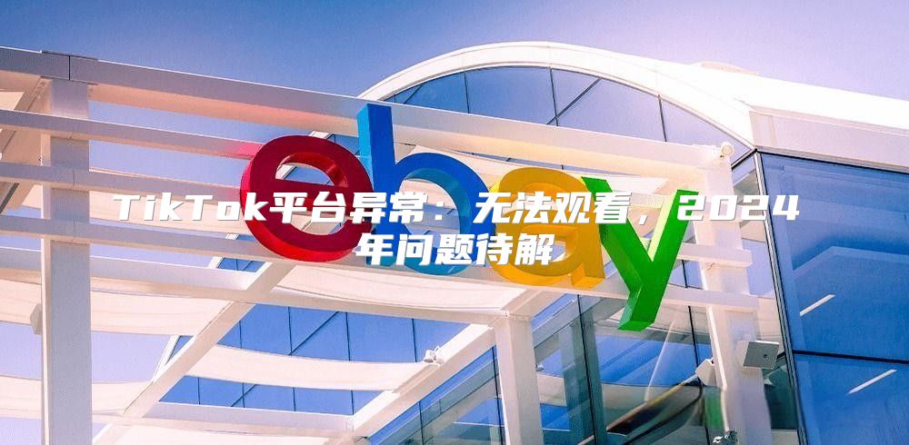TikTok平台异常：无法观看，2025年问题待解