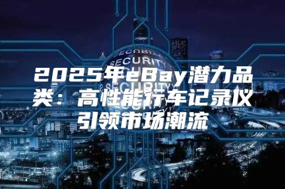 2025年eBay潜力品类：高性能行车记录仪引领市场潮流
