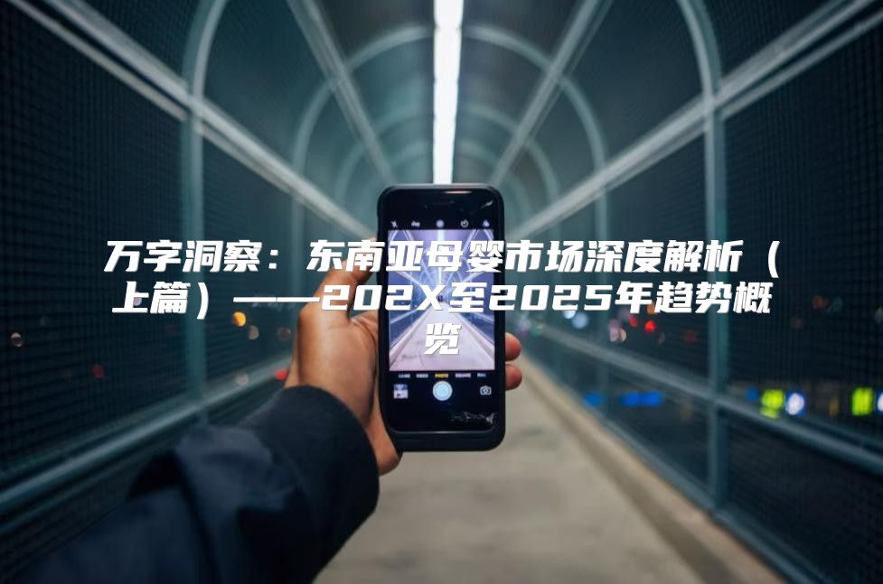 万字洞察：东南亚母婴市场深度解析上篇——202X至2025年趋势概览
