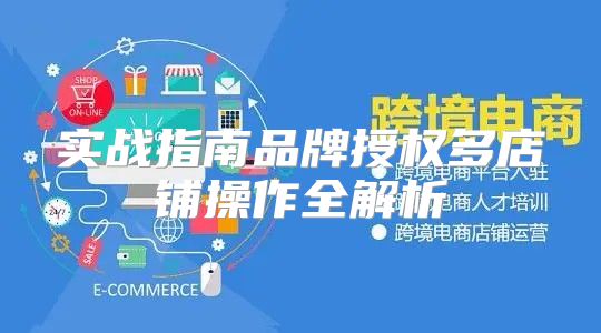 实战指南品牌授权多店铺操作全解析