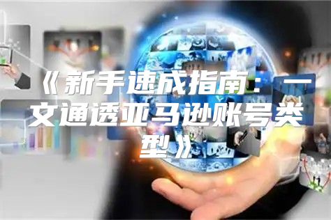 新手速成指南：一文通透亚马逊账号类型