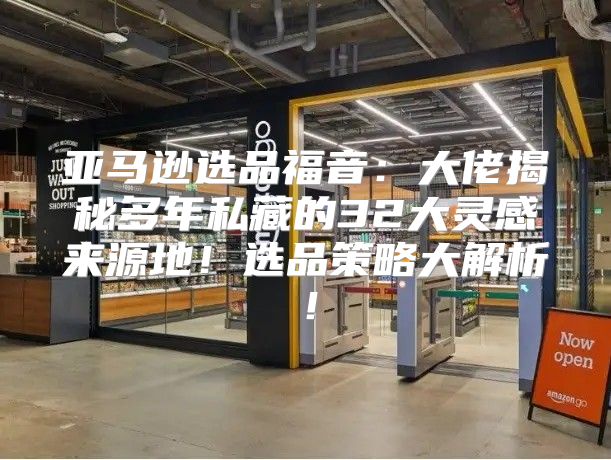 亚马逊选品福音：大佬揭秘多年私藏的32大灵感来源地！选品策略大解析！