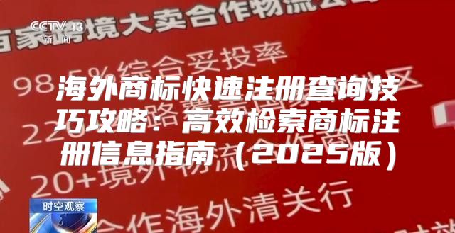 海外商标快速注册查询技巧攻略：高效检索商标注册信息指南2025版