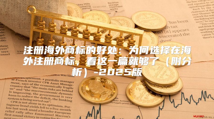 注册海外商标的好处：为何选择在海外注册商标，看这一篇就够了附分析-2025版