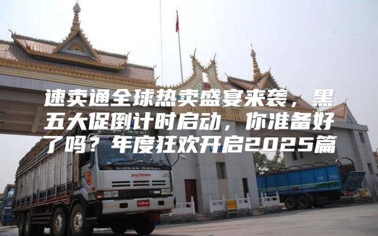 速卖通全球热卖盛宴来袭，黑五大促倒计时启动，你准备好了吗？年度狂欢开启2025篇