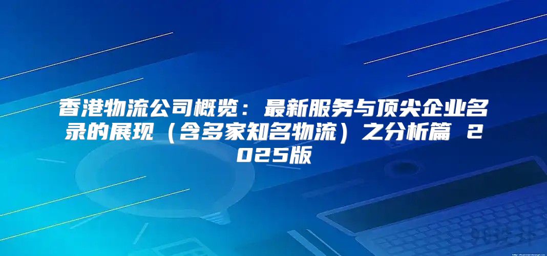香港物流公司概览：最新服务与顶尖企业名录的展现含多家知名物流之分析篇 2025版