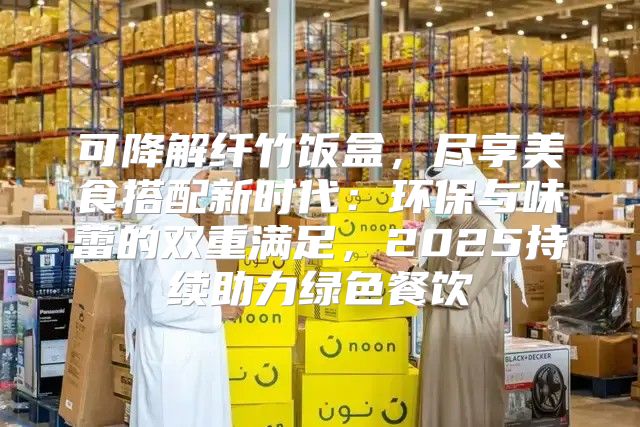 可降解纤竹饭盒，尽享美食搭配新时代：环保与味蕾的双重满足，2025持续助力绿色餐饮