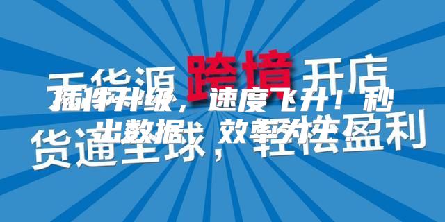 插件升级，速度飞升！秒出数据，效率为王！