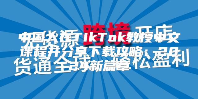 中国人在TikTok教授中文课程并分享下载攻略：2025新篇章