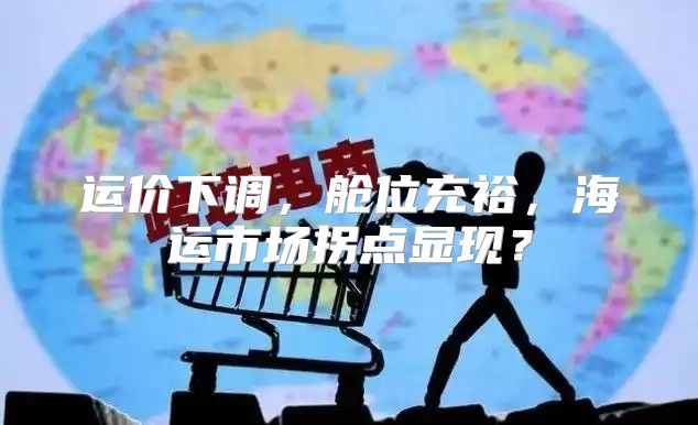运价下调，舱位充裕，海运市场拐点显现？