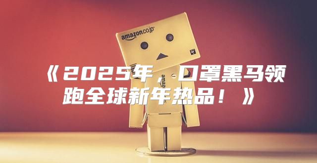 2025年，口罩黑马领跑全球新年热品！