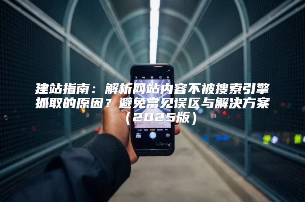建站指南：解析网站内容不被搜索引擎抓取的原因？避免常见误区与解决方案2025版
