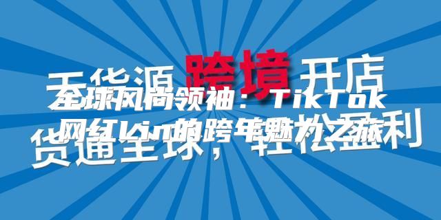 全球风尚领袖：TikTok网红Lin的跨年魅力之旅