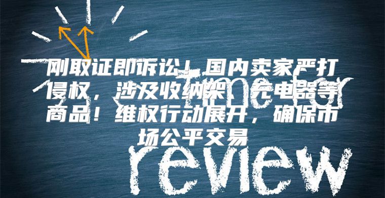 刚取证即诉讼！国内卖家严打侵权，涉及收纳架、充电器等商品！维权行动展开，确保市场公平交易