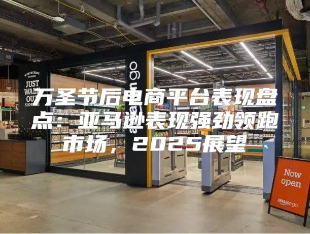 万圣节后电商平台表现盘点：亚马逊表现强劲领跑市场，2025展望