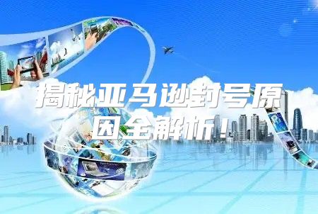 揭秘亚马逊封号原因全解析！