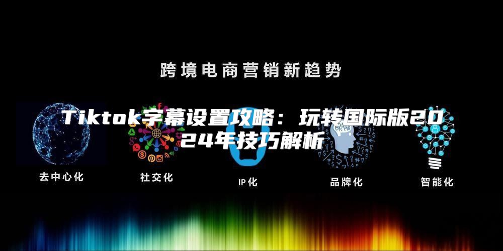 Tiktok字幕设置攻略：玩转国际版2025年技巧解析
