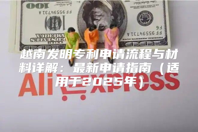 越南发明专利申请流程与材料详解：最新申请指南适用于2025年