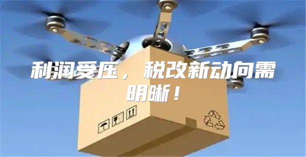 利润受压，税改新动向需明晰！