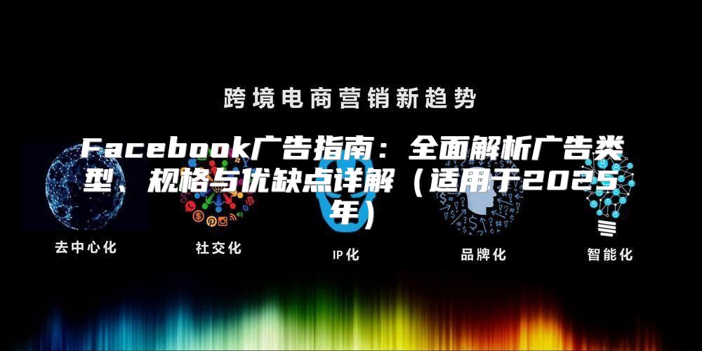 Facebook广告指南：全面解析广告类型、规格与优缺点详解适用于2025年