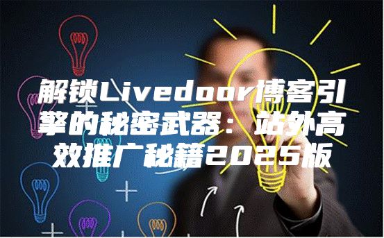 解锁Livedoor博客引擎的秘密武器：站外高效推广秘籍2025版