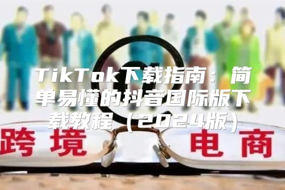 TikTok下载指南：简单易懂的抖音国际版下载教程2025版