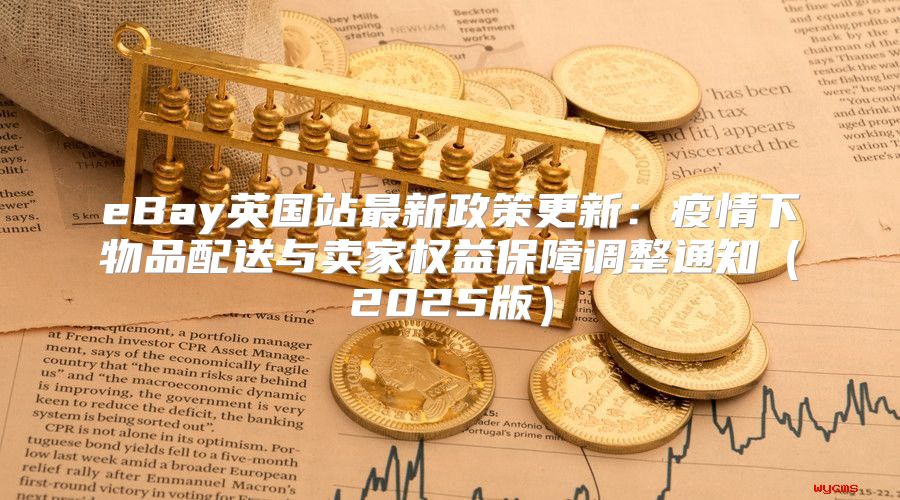 eBay英国站最新政策更新：疫情下物品配送与卖家权益保障调整通知2025版