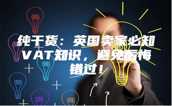 纯干货：英国卖家必知VAT知识，避免后悔错过！