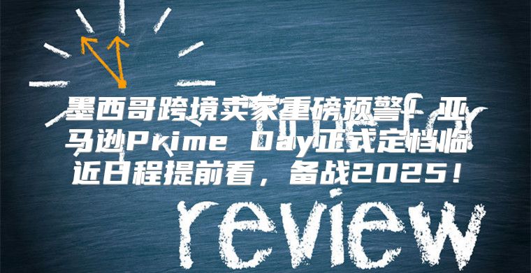 墨西哥跨境卖家重磅预警！亚马逊Prime Day正式定档临近日程提前看，备战2025！