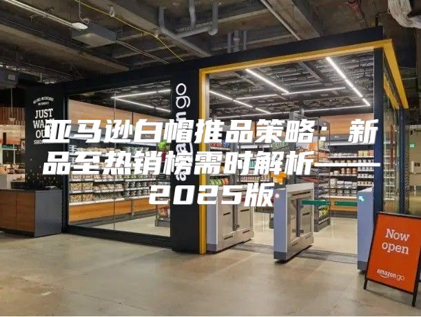 亚马逊白帽推品策略：新品至热销榜需时解析——2025版