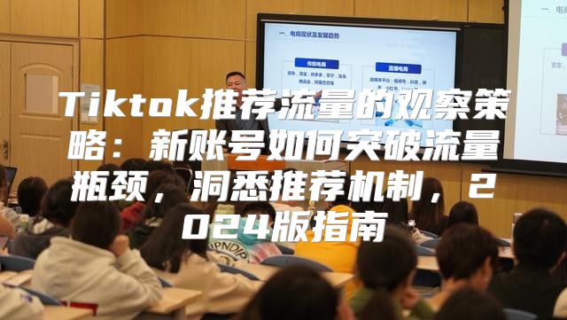 Tiktok推荐流量的观察策略：新账号如何突破流量瓶颈，洞悉推荐机制，2025版指南