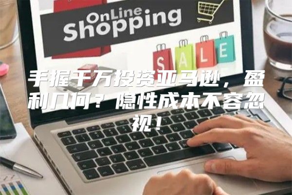手握千万投资亚马逊，盈利几何？隐性成本不容忽视！