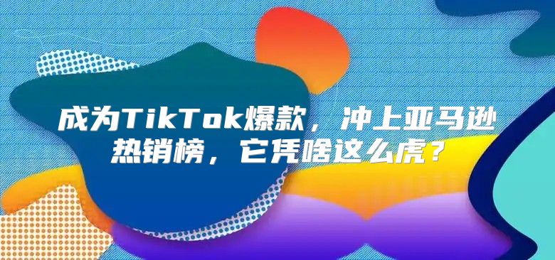 成为TikTok爆款，冲上亚马逊热销榜，它凭啥这么虎？