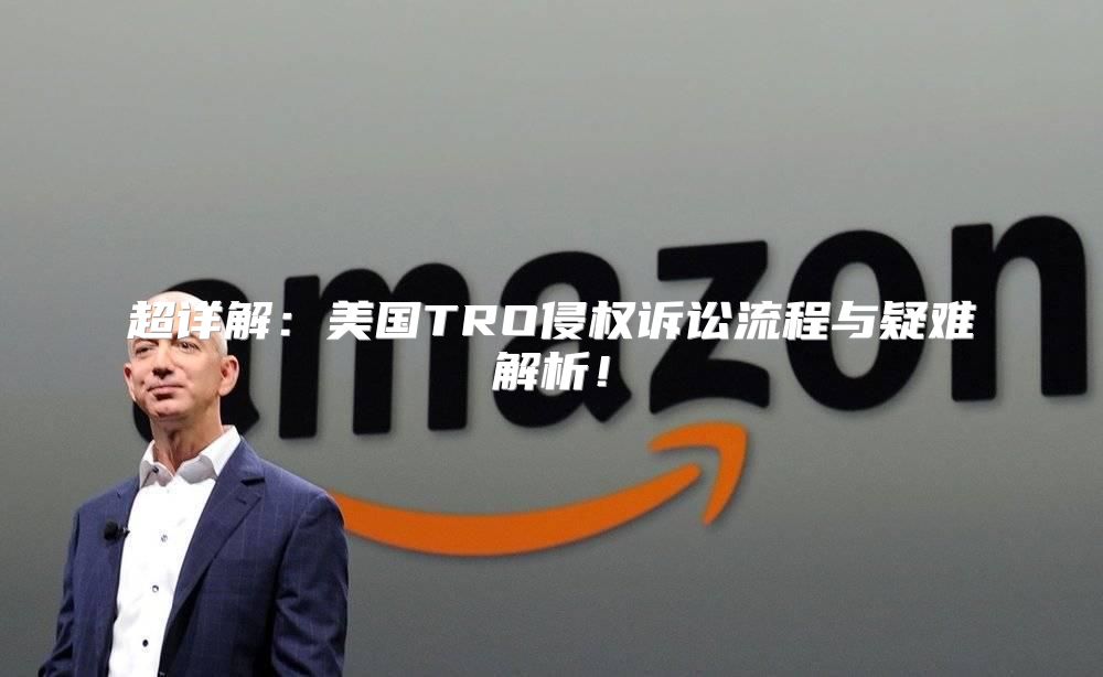 超详解：美国TRO侵权诉讼流程与疑难解析！