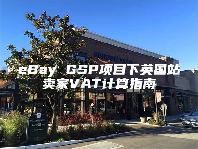 eBay GSP项目下英国站卖家VAT计算指南