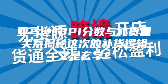 亚马逊的IPI分数与补货量关系揭秘这次的补货逻辑又是玄学？
