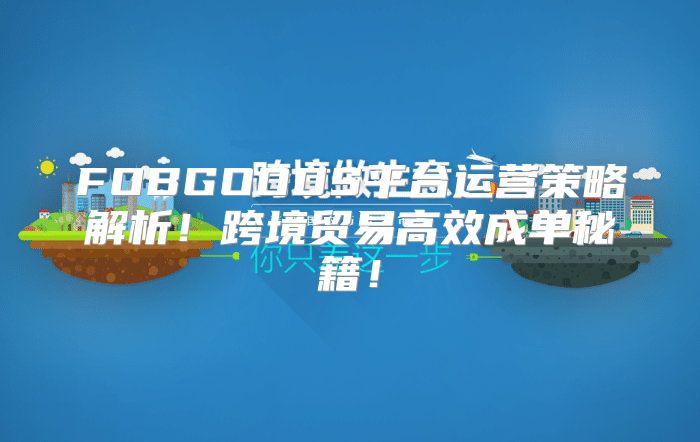 FOBGOODS平台运营策略解析！跨境贸易高效成单秘籍！
