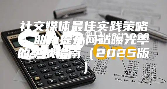 社交媒体最佳实践策略：助力提升网站曝光率的实战指南2025版