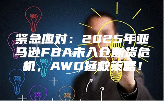 紧急应对：2025年亚马逊FBA未入仓断货危机，AWD拯救策略！