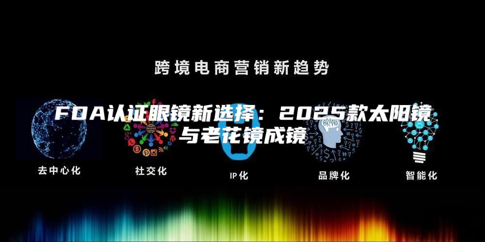 FDA认证眼镜新选择：2025款太阳镜与老花镜成镜